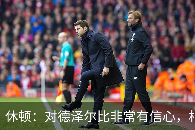 休顿：对德泽尔比非常有信心，相信情况会好转