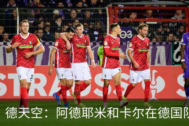 德天空：阿德耶米和卡尔在德国队名单对调，因为卡尔轻微肌肉不适