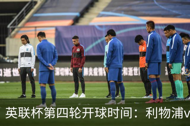 英联杯第四轮开球时间：利物浦vs切尔西10月29日凌晨4点开打