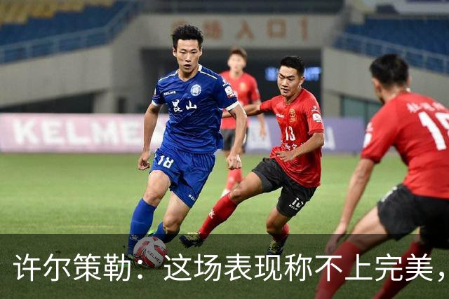 许尔策勒：这场表现称不上完美，有些阶段本可以拥有更多球权
