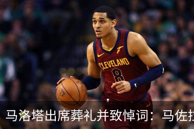 马洛塔出席葬礼并致悼词：马佐拉永远是我们中的一员